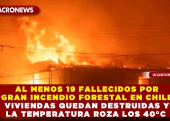 AL MENOS 19 FALLECIDOS POR GRAN INCENDIO FORESTAL EN CHILE VIVIENDAS QUEDAN DESTRUIDAS Y LA TEMPERATURA ROZA LOS 40°C