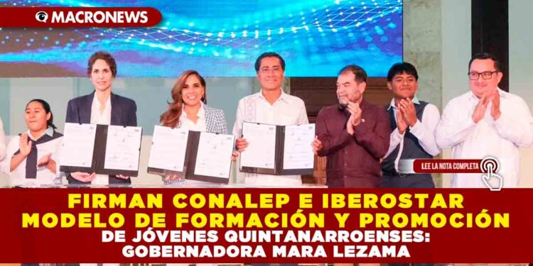 FIRMAN CONALEP E IBEROSTAR MODELO DE FORMACIÓN Y PROMOCIÓN DE JÓVENES QUINTANARROENSES: GOBERNADORA MARA LEZAMA