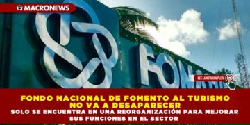 FONDO NACIONAL DE FOMENTO AL TURISMO NO VA A DESAPARECER SOLO SE ENCUENTRA EN UNA REORGANIZACIÓN PARA MEJORAR SUS FUNCIONES EN EL SECTOR