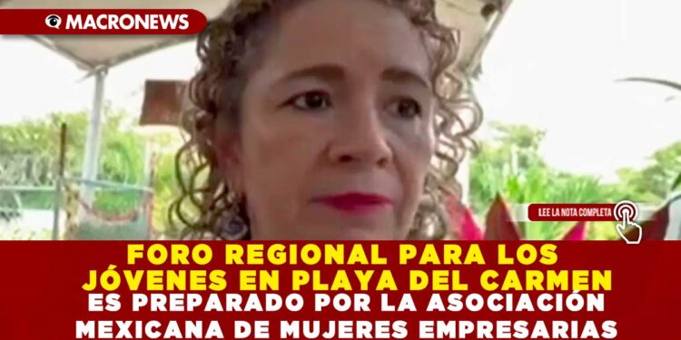 FORO REGIONAL PARA LOS JÓVENES EN PLAYA DEL CARMEN ES PREPARADO POR LA ASOCIACIÓN MEXICANA DE MUJERES EMPRESARIAS