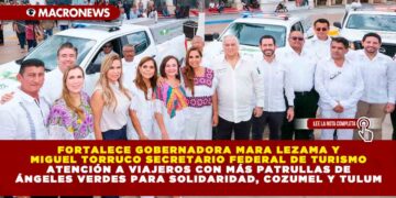 FORTALECE GOBERNADORA MARA LEZAMA Y MIGUEL TORRUCO SECRETARIO FEDERAL DE TURISMO ATENCIÓN A VIAJEROS CON MÁS PATRULLAS DE ÁNGELES VERDES PARA SOLIDARIDAD, COZUMEL Y TULUM