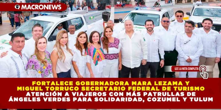 FORTALECE GOBERNADORA MARA LEZAMA Y MIGUEL TORRUCO SECRETARIO FEDERAL DE TURISMO ATENCIÓN A VIAJEROS CON MÁS PATRULLAS DE ÁNGELES VERDES PARA SOLIDARIDAD, COZUMEL Y TULUM
