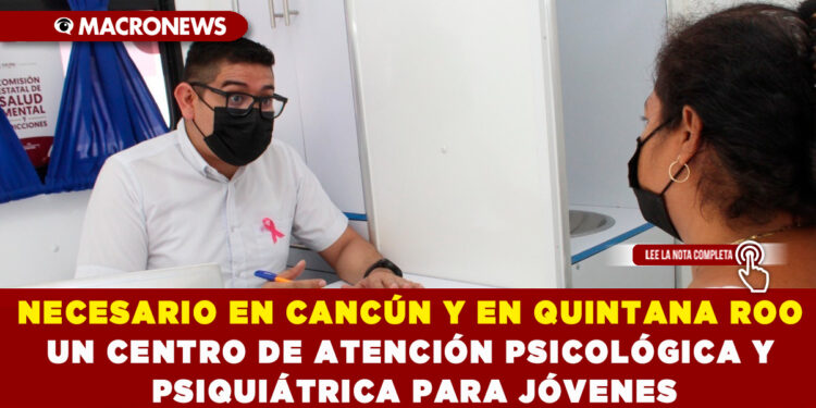 NECESARIO EN CANCÚN Y EN QUINTANA ROO UN CENTRO DE ATENCIÓN PSICOLÓGICA Y PSIQUIÁTRICA PARA JÓVENES