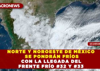 NORTE Y NOROESTE DE MÉXICO SE PONDRÁN FRÍOS CON LA LLEGADA DEL FRENTE FRÍO #32 Y #33