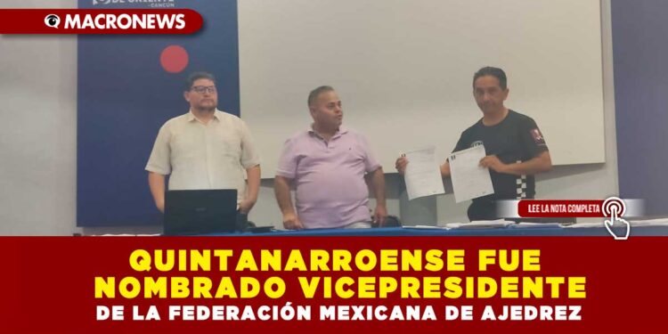QUINTANARROENSE FUE NOMBRADO VICEPRESIDENTE DE LA FEDERACIÓN MEXICANA DE AJEDREZ