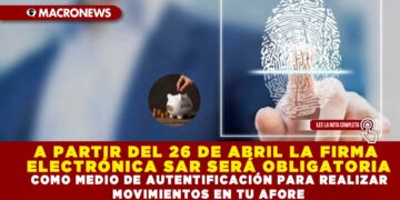 A PARTIR DEL 26 DE ABRIL LA FIRMA ELECTRÓNICA SAR SERÁ OBLIGATORIA COMO MEDIO DE AUTENTIFICACIÓN PARA REALIZAR MOVIMIENTOS EN TU AFORE