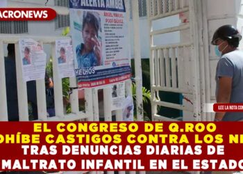 EL CONGRESO DE Q.ROO PROHÍBE CASTIGOS CONTRA LOS NIÑOS TRAS DENUNCIAS DIARIAS DE MALTRATO INFANTIL EN EL ESTADO