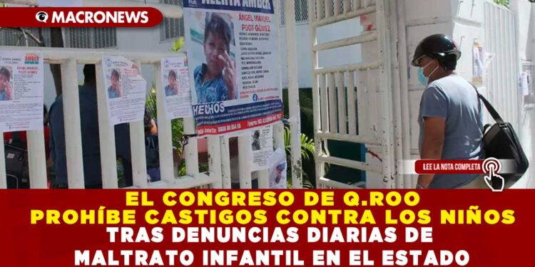 EL CONGRESO DE Q.ROO PROHÍBE CASTIGOS CONTRA LOS NIÑOS TRAS DENUNCIAS DIARIAS DE MALTRATO INFANTIL EN EL ESTADO