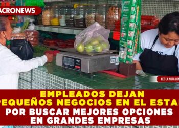 EMPLEADOS DEJAN PEQUEÑOS NEGOCIOS EN EL ESTADO POR BUSCAR MEJORES OPCIONES EN GRANDES EMPRESAS