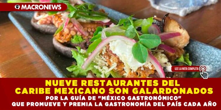 NUEVE RESTAURANTES DEL CARIBE MEXICANO SON GALARDONADOS POR LA GUÍA DE «MÉXICO GASTRONÓMICO» QUE PROMUEVE Y PREMIA LA GASTRONOMÍA DEL PAÍS CADA AÑO