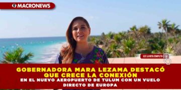 GOBERNADORA MARA LEZAMA DESTACÓ QUE CRECE LA CONEXIÓN EN EL NUEVO AEROPUERTO DE TULUM CON UN VUELO DIRECTO DE EUROPA
