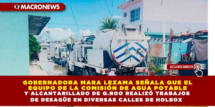 GOBERNADORA MARA LEZAMA SEÑALA QUE EL EQUIPO DE LA COMISIÓN DE AGUA POTABLE Y ALCANTARILLADO DE Q.ROO REALIZÓ TRABAJOS DE DESAGüE EN DIVERSAS CALLES DE HOLBOX