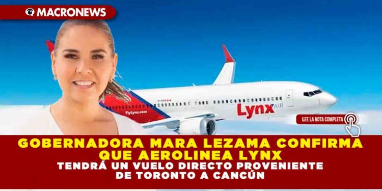 GOBERNADORA MARA LEZAMA CONFIRMA QUE AEROLINEA LYNX TENDRÁ UN VUELO DIRECTO PROVENIENTE DE TORONTO A CANCÚN