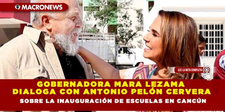 GOBERNADORA MARA LEZAMA DIALOGA CON ANTONIO PELÓN CERVERA  SOBRE LA INAUGURACIÓN DE ESCUELAS EN CANCÚN