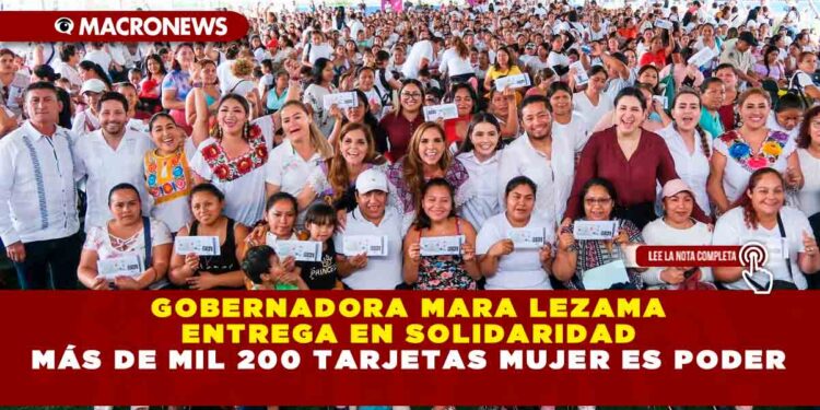 GOBERNADORA MARA LEZAMA ENTREGA EN SOLIDARIDAD MÁS DE MIL 200 TARJETAS MUJER ES PODER