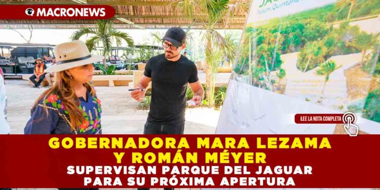 GOBERNADORA MARA LEZAMA Y ROMÁN MÉYER SUPERVISAN PARQUE DEL JAGUAR PARA SU PRÓXIMA APERTURA