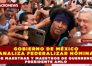 GOBIERNO DE MÉXICO ANALIZA FEDERALIZAR NÓMINA DE MAESTRAS Y MAESTROS DE GUERRERO: PRESIDENTE AMLO