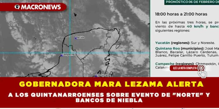 GOBERNADORA MARA LEZAMA ALERTA A LOS QUINTANARROENSES SOBRE EVENTO DE «NORTE» Y BANCOS DE NIEBLA