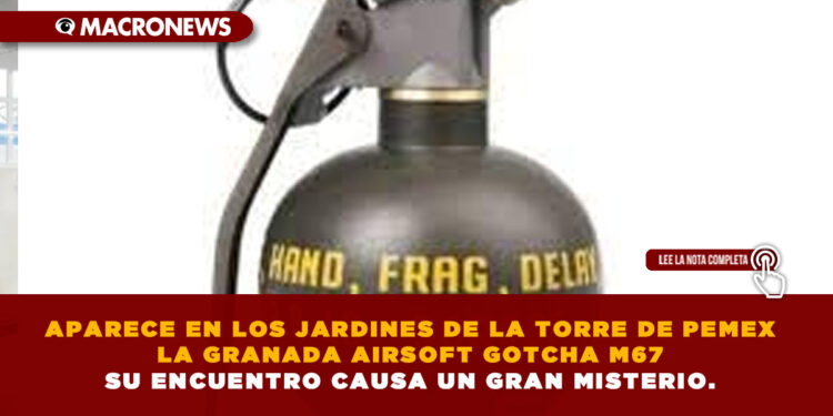APARECE EN LOS JARDINES DE LA TORRE DE PEMEX LA GRANADA AIRSOFT GOTCHA M67 SU ENCUENTRO CAUSA UN GRAN MISTERIO.