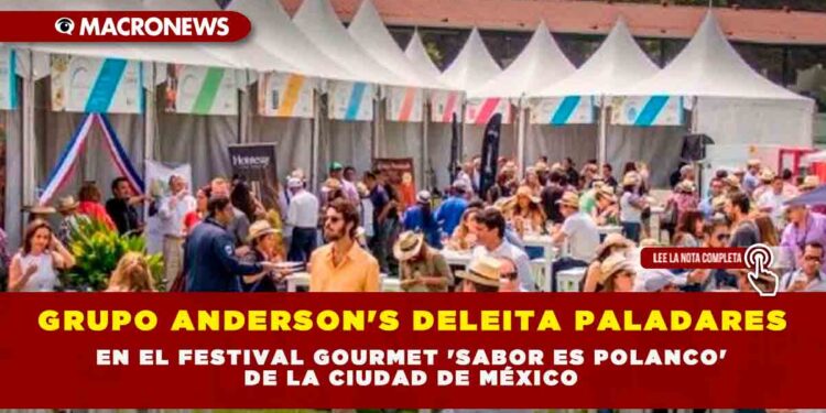 GRUPO ANDERSON’S DELEITA PALADARES EN EL FESTIVAL GOURMET ‘SABOR ES POLANCO’ DE LA CIUDAD DE MÉXICO
