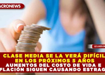 CLASE MEDIA SE LA VERÁ DIFÍCIL EN LOS PRÓXIMOS 5 AÑOS; AUMENTOS DEL COSTO DE VIDA E INFLACIÓN SIGUEN CAUSANDO ESTRAGOS