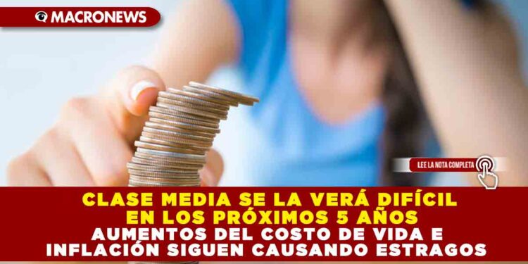 CLASE MEDIA SE LA VERÁ DIFÍCIL EN LOS PRÓXIMOS 5 AÑOS; AUMENTOS DEL COSTO DE VIDA E INFLACIÓN SIGUEN CAUSANDO ESTRAGOS