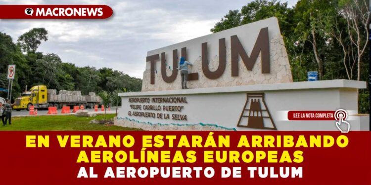 EN VERANO ESTARÁN ARRIBANDO AEROLÍNEAS EUROPEAS AL AEROPUERTO DE TULUM