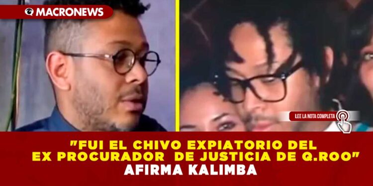 «FUI EL CHIVO EXPIATORIO DEL EX PROCURADOR  DE JUSTICIA DE Q.ROO» AFIRMA KALIMBA