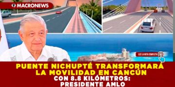 PUENTE NICHUPTÉ TRANSFORMARÁ LA MOVILIDAD EN CANCÚN CON 8.8 KILÓMETROS: PRESIDENTE AMLO