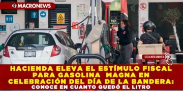 HACIENDA ELEVA EL ESTÍMULO FISCAL PARA GASOLINA MAGNA EN CELEBRACIÓN DEL DÍA DE LA BANDERA: CONOCE EN CUANTO QUEDÓ EL LITRO