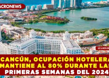 EN CANCÚN, OCUPACIÓN HOTELERA SE MANTIENE AL 80% DURANTE LAS PRIMERAS SEMANAS DEL 2024