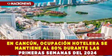 EN CANCÚN, OCUPACIÓN HOTELERA SE MANTIENE AL 80% DURANTE LAS PRIMERAS SEMANAS DEL 2024