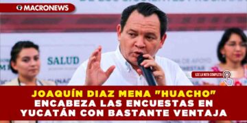 JOAQUÍN DIAZ MENA «HUACHO» ENCABEZA LAS ENCUESTAS EN YUCATÁN CON BASTANTE VENTAJA