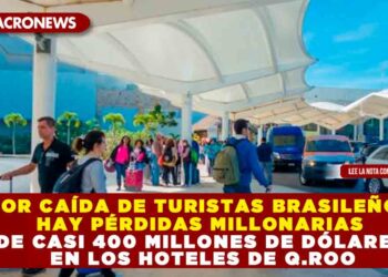POR CAÍDA DE TURISTAS BRASILEÑOS HAY PÉRDIDAS MILLONARIAS DE CASI 400 MILLONES DE DÓLARES EN LOS HOTELES DE Q.ROO