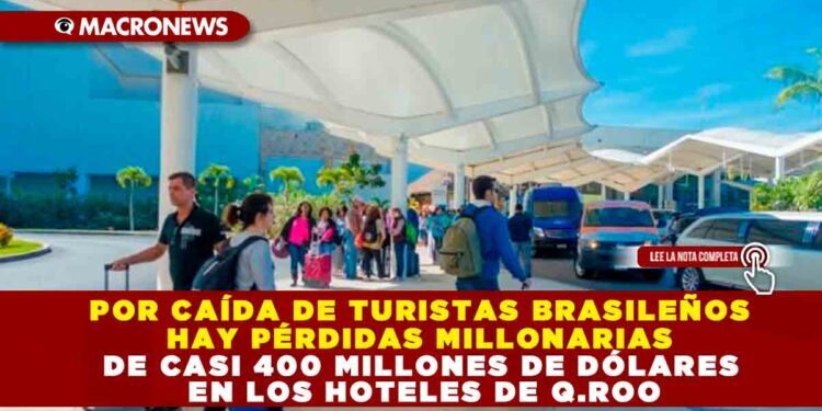POR CAÍDA DE TURISTAS BRASILEÑOS HAY PÉRDIDAS MILLONARIAS DE CASI 400 MILLONES DE DÓLARES EN LOS HOTELES DE Q.ROO