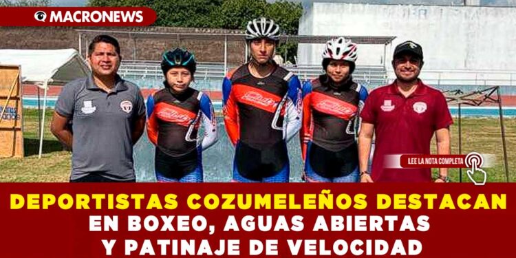 DEPORTISTAS COZUMELEÑOS DESTACAN EN BOXEO, AGUAS ABIERTAS Y PATINAJE DE VELOCIDAD