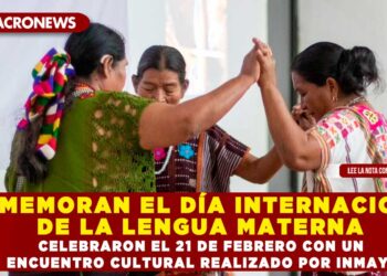 CONMEMORAN EL DÍA INTERNACIONAL DE LA LENGUA MATERNA; CELEBRARON EL 21 DE FEBRERO CON UN ENCUENTRO CULTURAL REALIZADO POR INMAYA