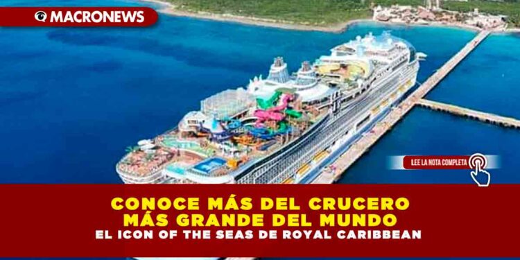 CONOCE MÁS DEL CRUCERO MÁS GRANDE DEL MUNDO, EL ICON OF THE SEAS DE ROYAL CARIBBEAN