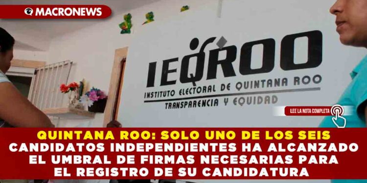 QUINTANA ROO: SOLO UNO DE LOS SEIS CANDIDATOS INDEPENDIENTES HA ALCANZADO EL UMBRAL DE FIRMAS NECESARIAS PARA EL REGISTRO DE SU CANDIDATURA