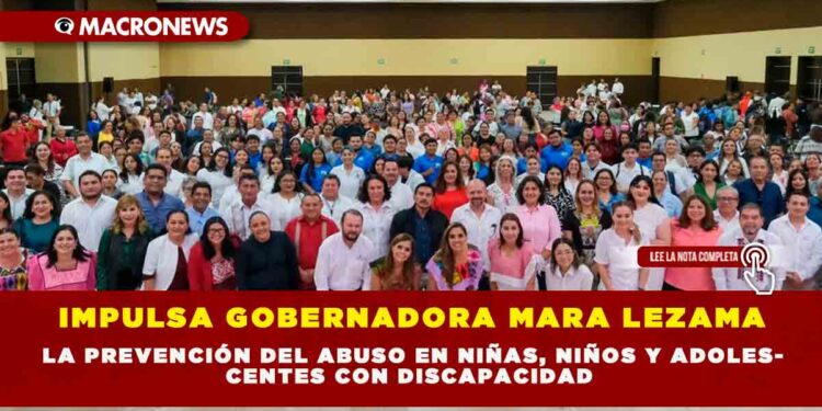 IMPULSA GOBERNADORA MARA LEZAMA LA PREVENCIÓN DEL ABUSO EN NIÑAS, NIÑOS Y ADOLESCENTES CON DISCAPACIDAD