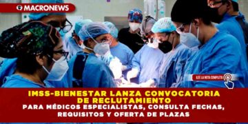 IMSS-BIENESTAR LANZA CONVOCATORIA DE RECLUTAMIENTO PARA MÉDICOS ESPECIALISTAS, CONSULTA FECHAS, REQUISITOS Y OFERTA DE PLAZAS