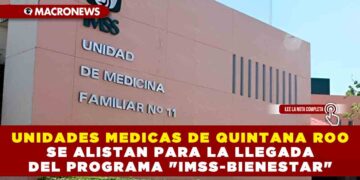 UNIDADES MEDICAS DE QUINTANA ROO SE ALISTAN PARA LA LLEGADA DEL PROGRAMA «IMSS-BIENESTAR»