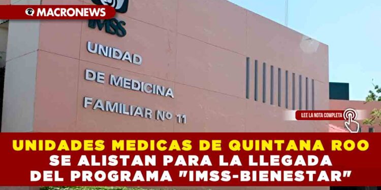 UNIDADES MEDICAS DE QUINTANA ROO SE ALISTAN PARA LA LLEGADA DEL PROGRAMA «IMSS-BIENESTAR»
