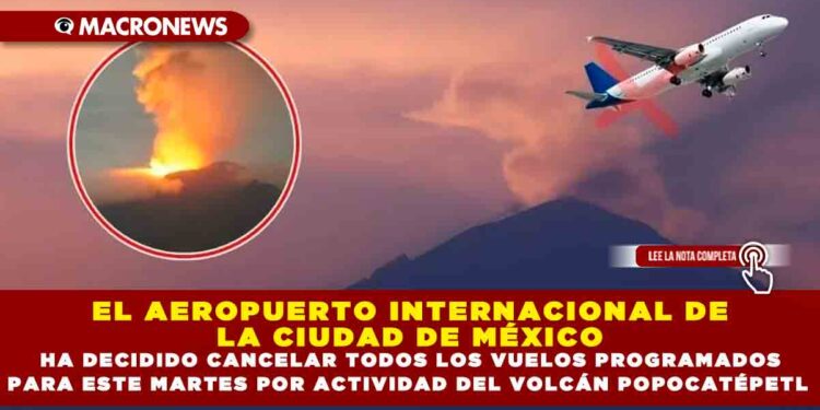 EL AEROPUERTO INTERNACIONAL DE LA CIUDAD DE MÉXICO HA DECIDIDO CANCELAR TODOS LOS VUELOS PROGRAMADOS PARA ESTE MARTES POR ACTIVIDAD DEL VOLCÁN POPOCATÉPETL