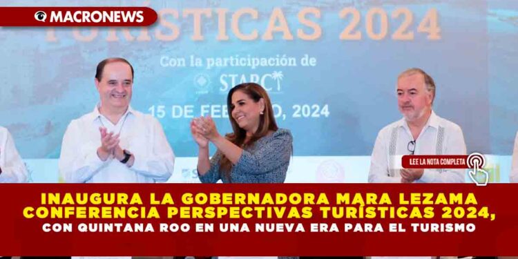 INAUGURA LA GOBERNADORA MARA LEZAMA CONFERENCIA PERSPECTIVAS TURÍSTICAS 2024, CON QUINTANA ROO EN UNA NUEVA ERA PARA EL TURISMO