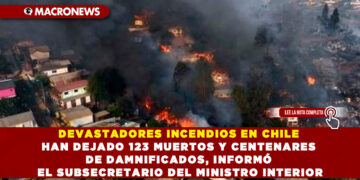 DEVASTADORES INCENDIOS EN CHILE HAN DEJADO 123 MUERTOS Y CENTENARES DE DAMNIFICADOS, INFORMÓ EL SUBSECRETARIO DEL MINISTRO INTERIOR