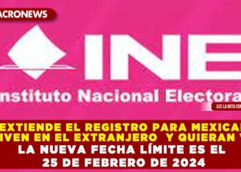 EXTIENDEN EL REGISTRO PARA MEXICANOS QUE VIVEN EN EL EXTRANJERO Y QUIERAN VOTAR; LA NUEVA FECHA LÍMITE ES EL 25 DE FEBRERO DE 2024
