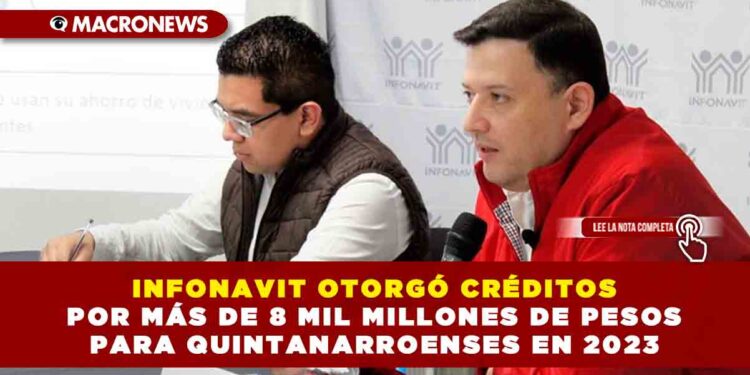 INFONAVIT OTORGÓ CRÉDITOS POR MÁS DE 8 MIL MILLONES DE PESOS PARA QUINTANARROENSES EN 2023