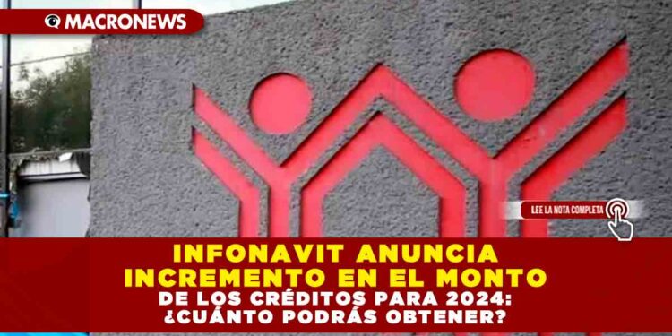 INFONAVIT ANUNCIA INCREMENTO EN EL MONTO DE LOS CRÉDITOS PARA 2024: ¿CUÁNTO PODRÁS OBTENER?