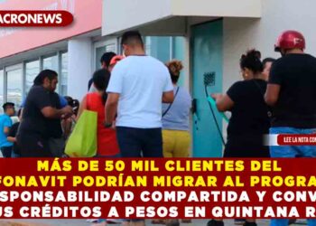 MÁS DE 50 MIL CLIENTES DEL INFONAVIT PODRÍAN MIGRAR AL PROGRAMA DE RESPONSABILIDAD COMPARTIDA Y CONVERTIR SUS CRÉDITOS A PESOS EN QUINTANA ROO